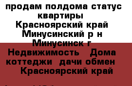 продам полдома статус квартиры - Красноярский край, Минусинский р-н, Минусинск г. Недвижимость » Дома, коттеджи, дачи обмен   . Красноярский край